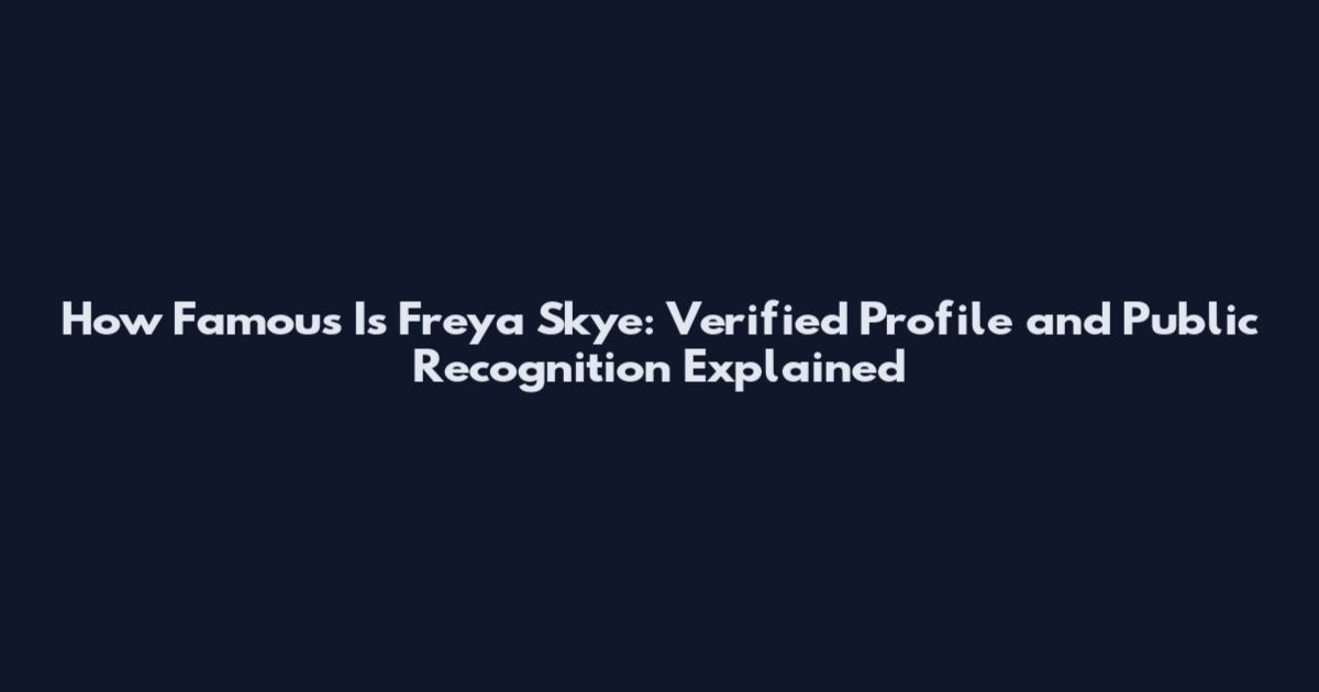 How Famous Is Freya Skye: Verified Profile and Public Recognition Explained