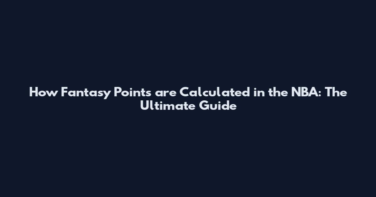 How Fantasy Points are Calculated in the NBA: The Ultimate Guide