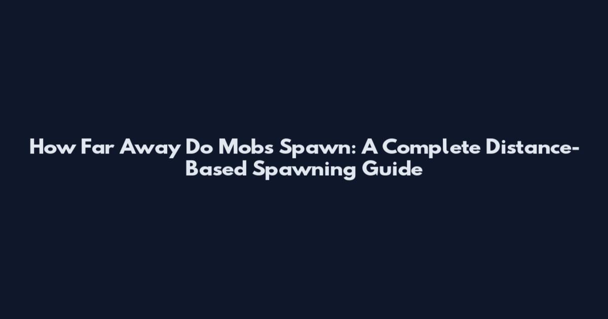 How Far Away Do Mobs Spawn: A Complete Distance-Based Spawning Guide
