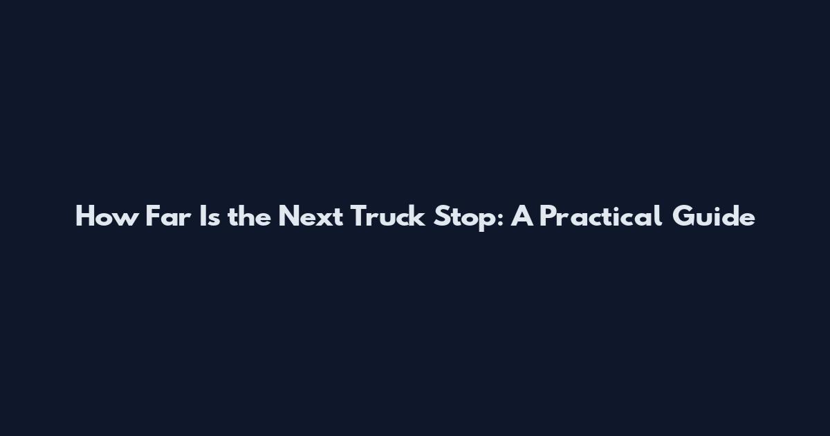 How Far Is the Next Truck Stop: A Practical Guide