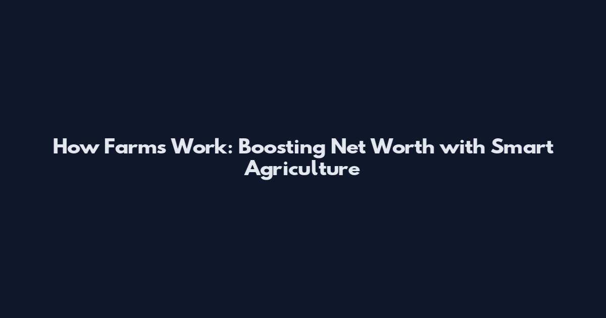 How Farms Work: Boosting Net Worth with Smart Agriculture