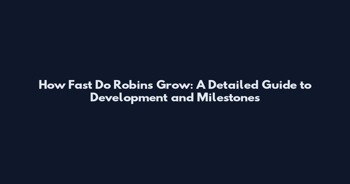 How Fast Do Robins Grow: A Detailed Guide to Development and Milestones