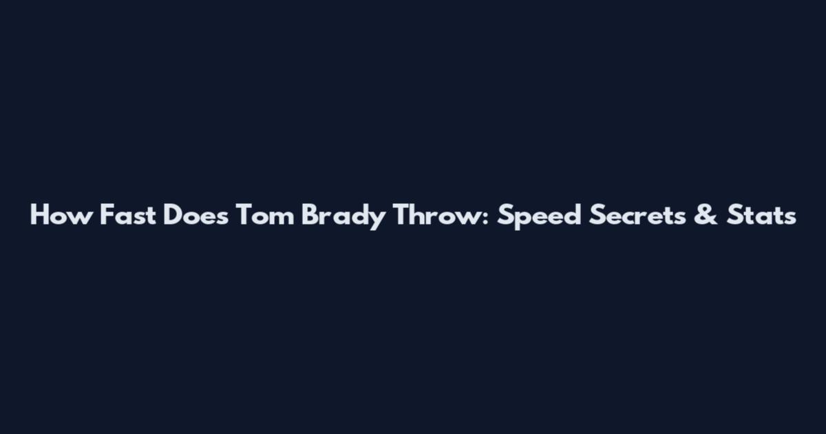 How Fast Does Tom Brady Throw: Speed Secrets & Stats
