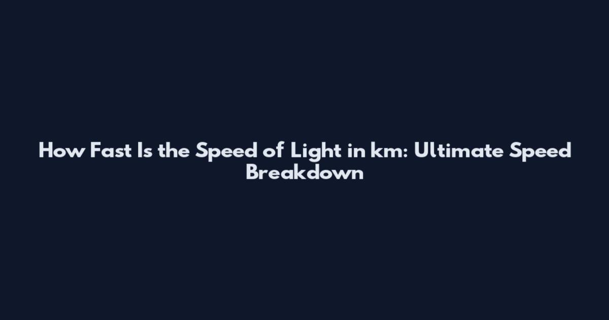 How Fast Is the Speed of Light in km: Ultimate Speed Breakdown