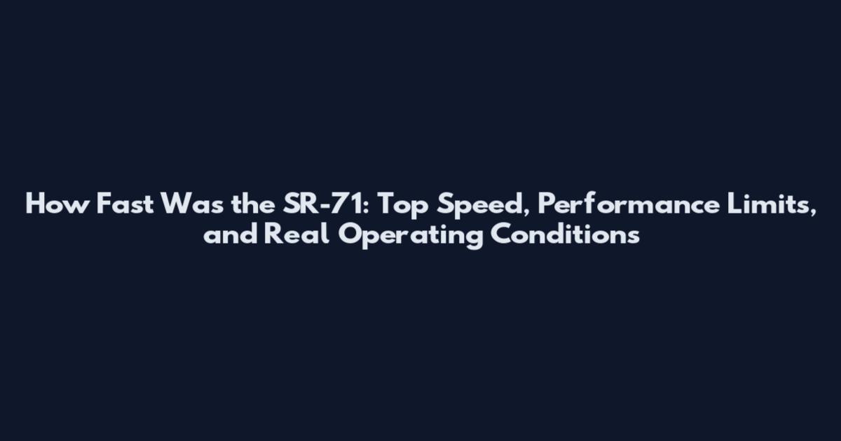 How Fast Was the SR-71: Top Speed, Performance Limits, and Real Operating Conditions