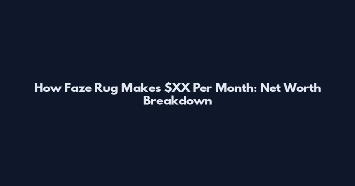 How Faze Rug Makes $XX Per Month: Net Worth Breakdown