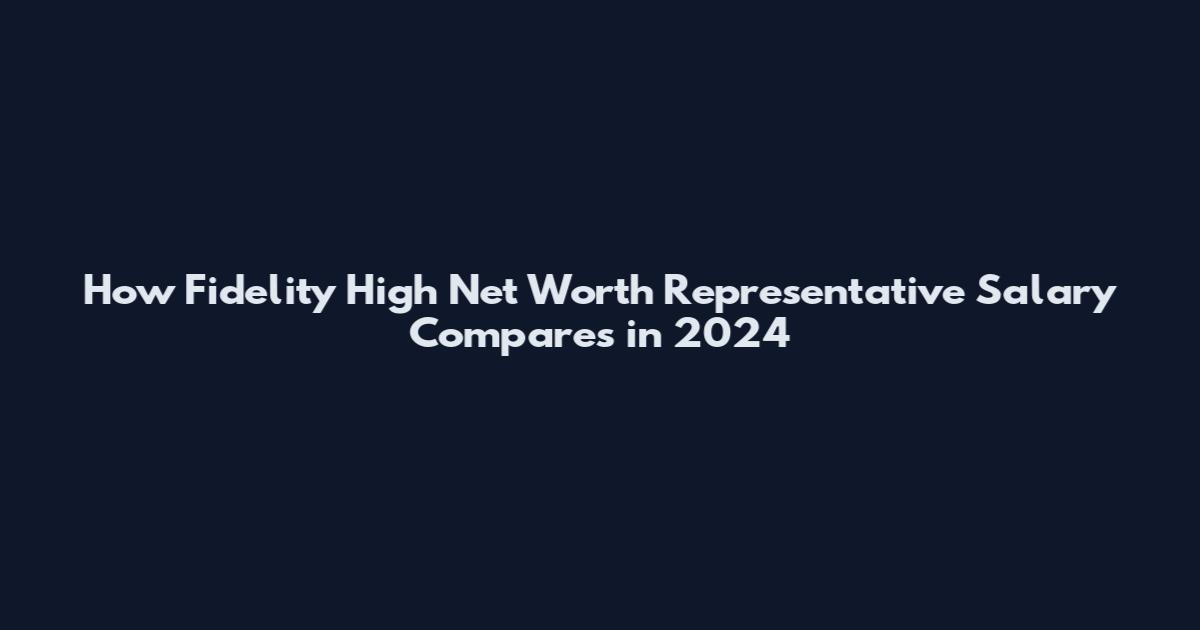 How Fidelity High Net Worth Representative Salary Compares in 2024