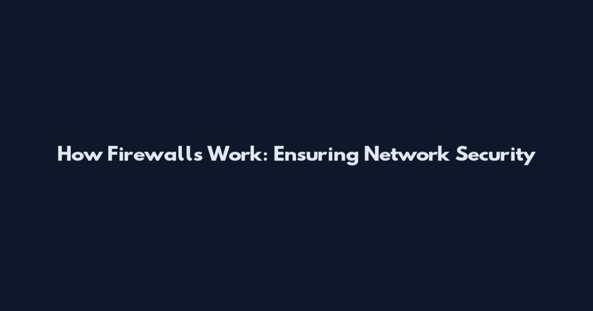 How Firewalls Work: Ensuring Network Security