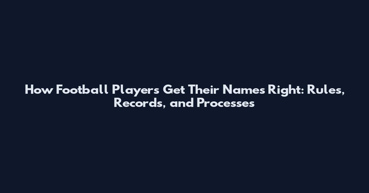 How Football Players Get Their Names Right: Rules, Records, and Processes