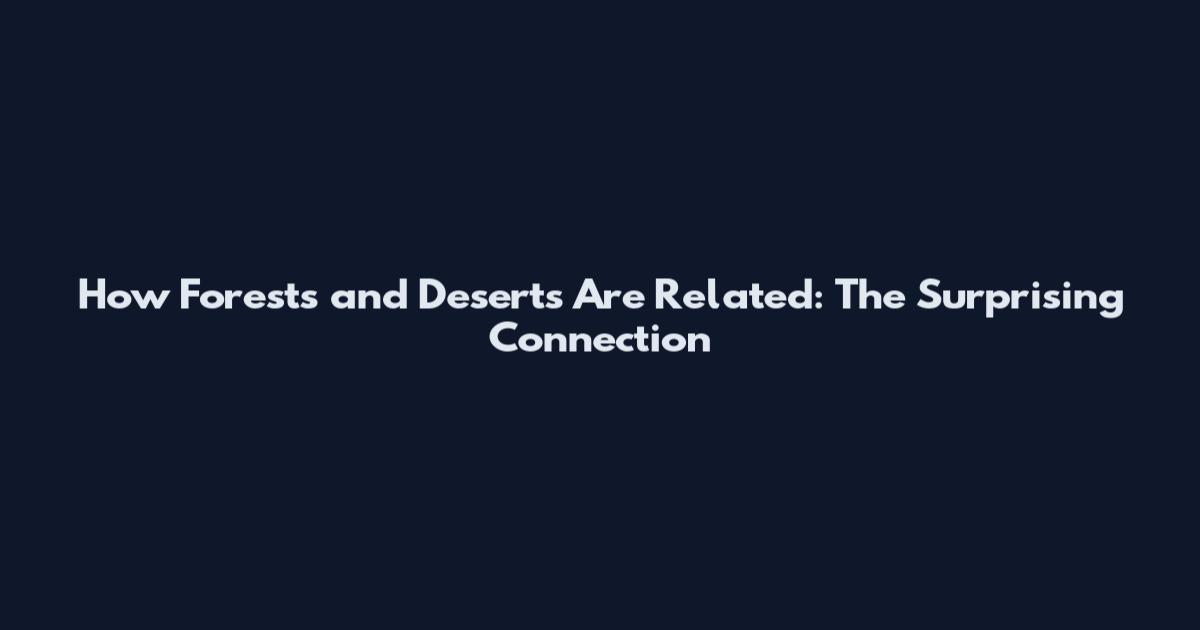 How Forests and Deserts Are Related: The Surprising Connection