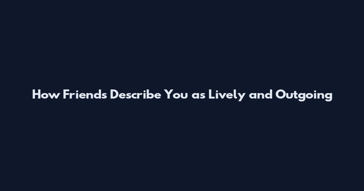 How Friends Describe You as Lively and Outgoing