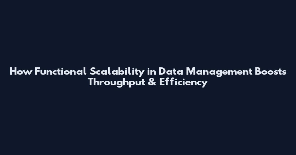 How Functional Scalability in Data Management Boosts Throughput & Efficiency