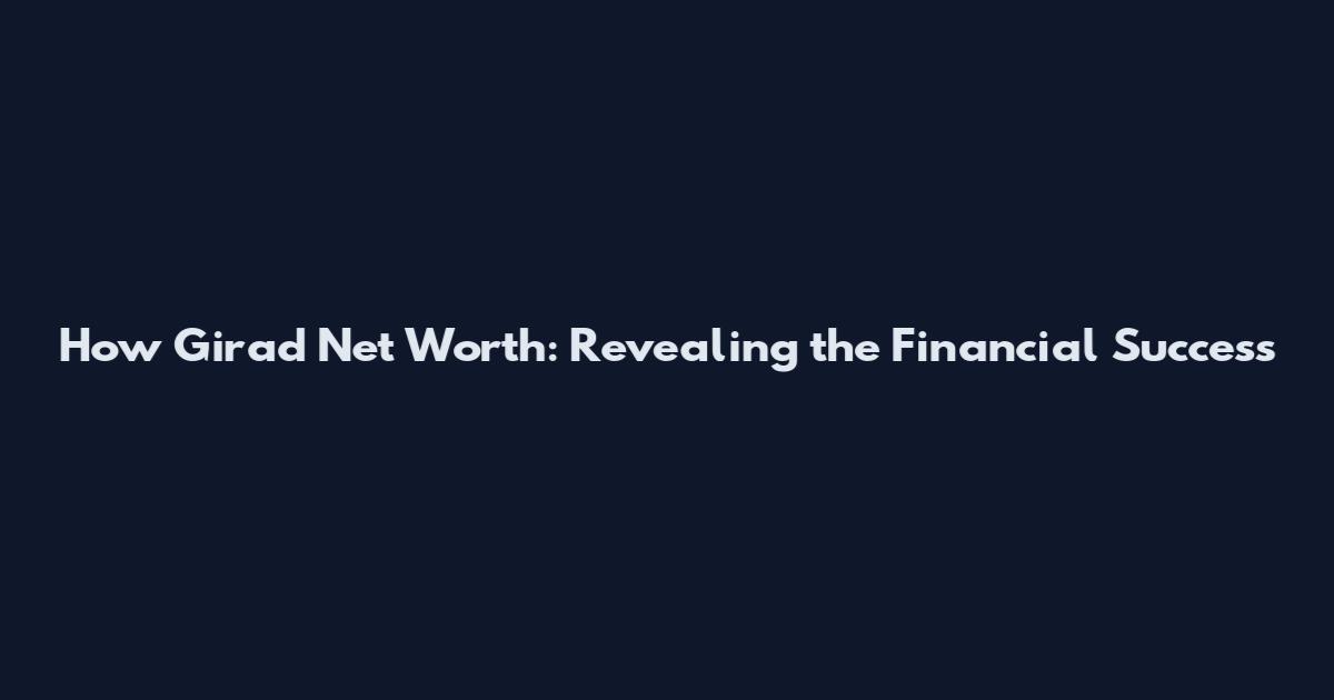 How Girad Net Worth: Revealing the Financial Success