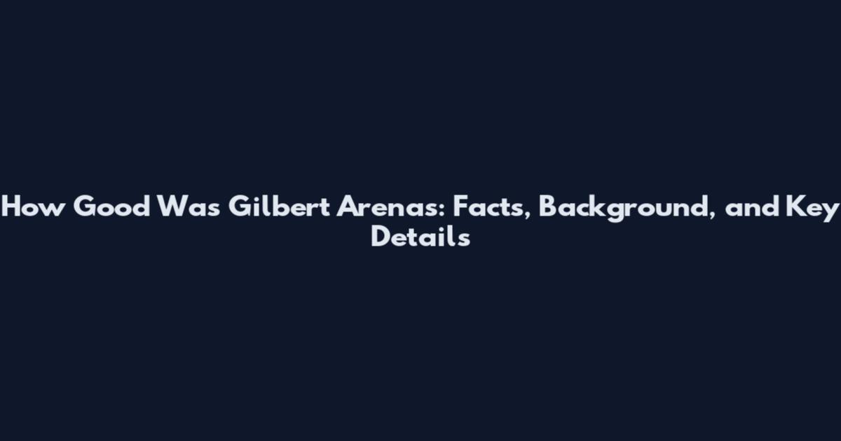How Good Was Gilbert Arenas: Facts, Background, and Key Details