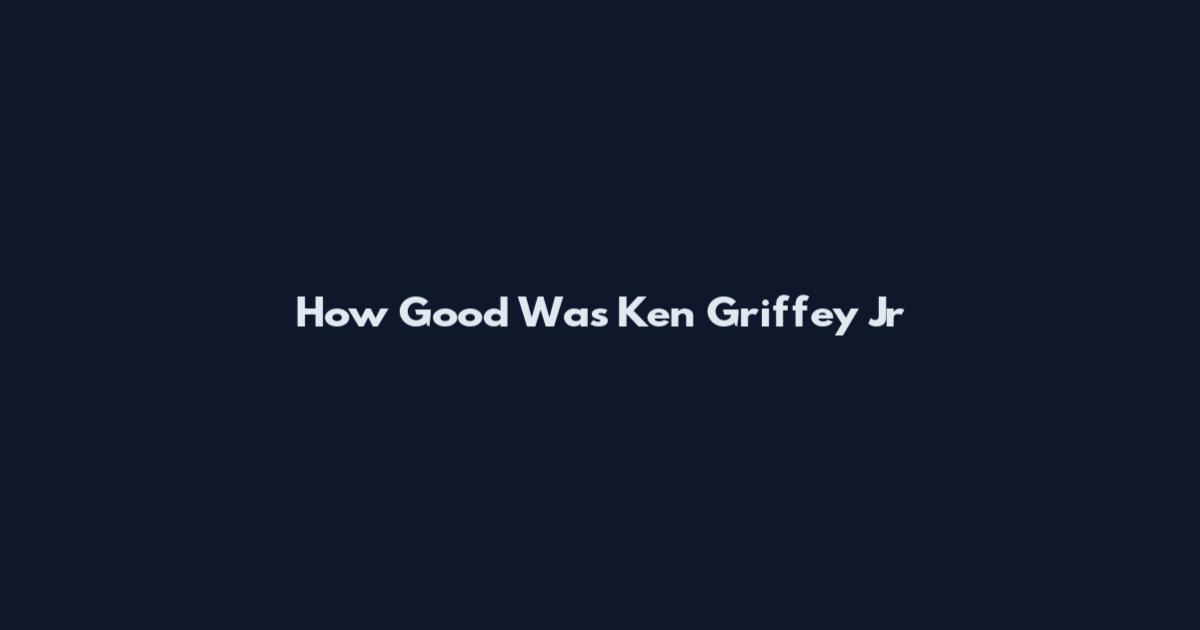 How Good Was Ken Griffey Jr