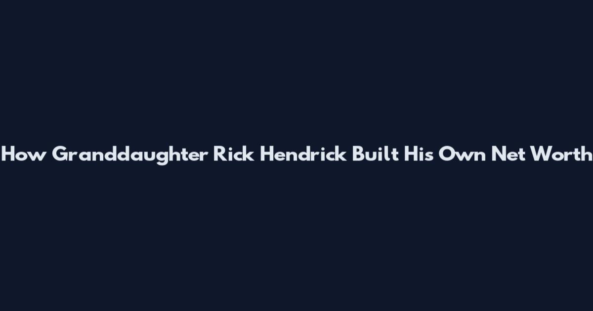 How Granddaughter Rick Hendrick Built His Own Net Worth
