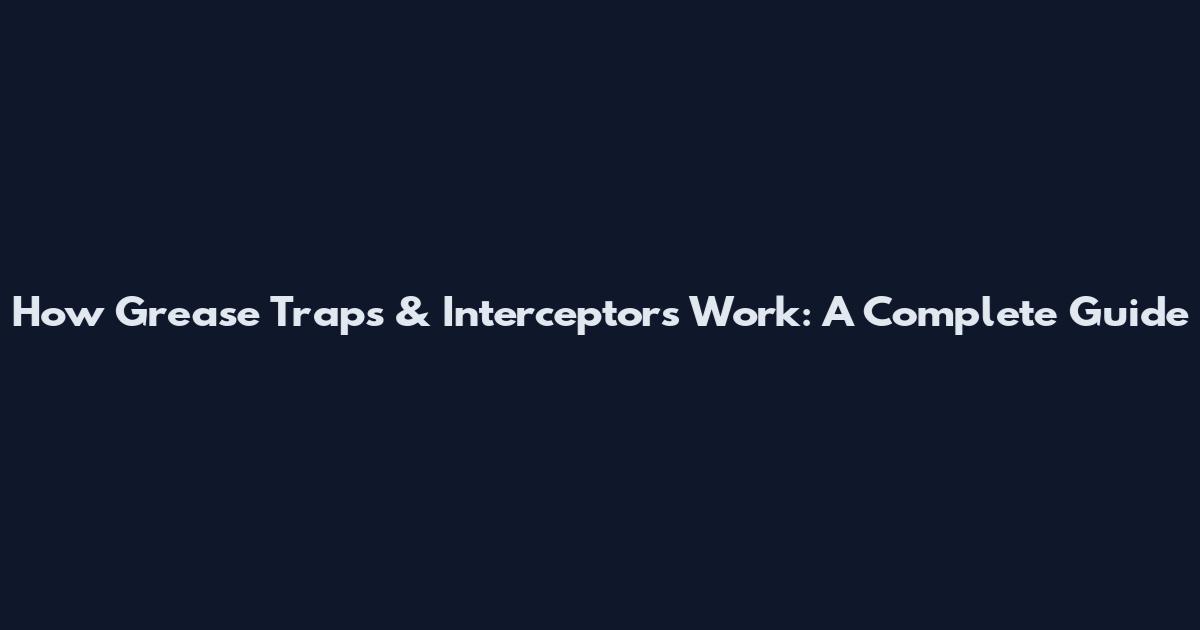 How Grease Traps & Interceptors Work: A Complete Guide