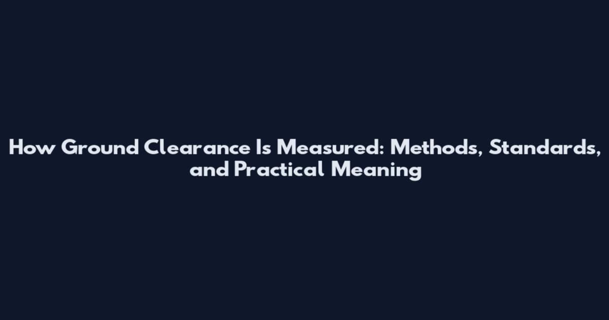 How Ground Clearance Is Measured: Methods, Standards, and Practical Meaning