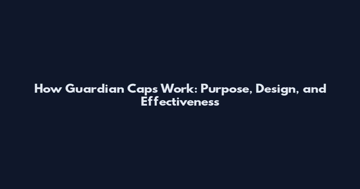 How Guardian Caps Work: Purpose, Design, and Effectiveness