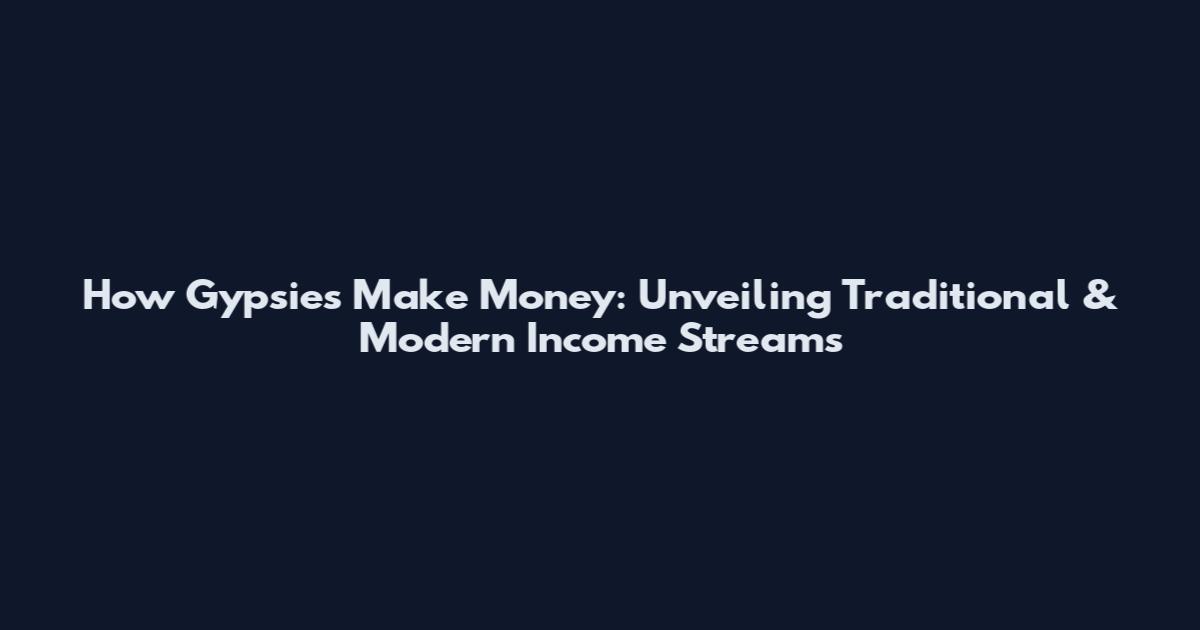 How Gypsies Make Money: Unveiling Traditional & Modern Income Streams