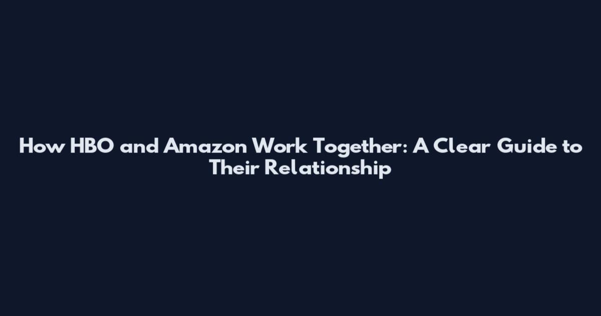 How HBO and Amazon Work Together: A Clear Guide to Their Relationship