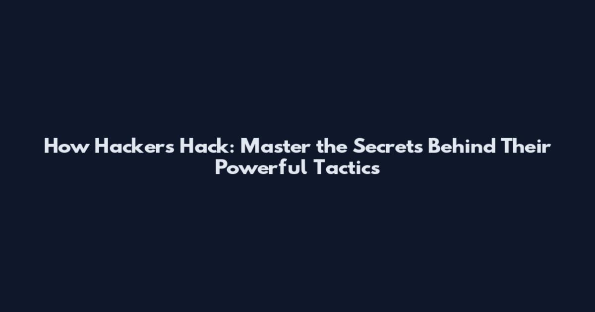 How Hackers Hack: Master the Secrets Behind Their Powerful Tactics
