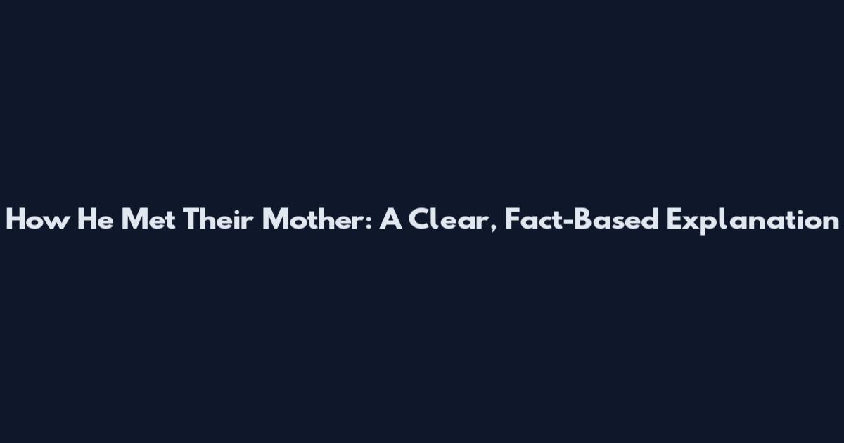 How He Met Their Mother: A Clear, Fact-Based Explanation