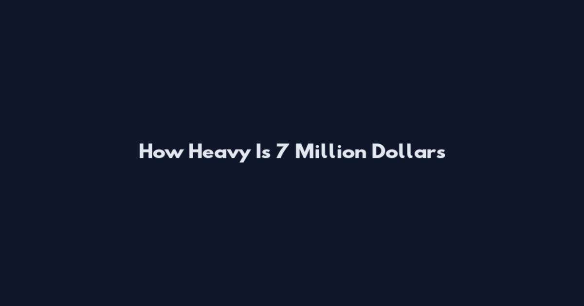 How Heavy Is 7 Million Dollars