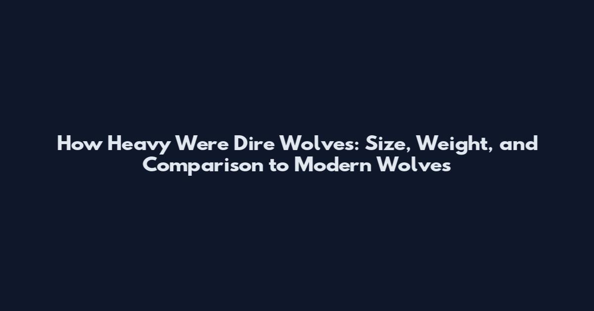 How Heavy Were Dire Wolves: Size, Weight, and Comparison to Modern Wolves