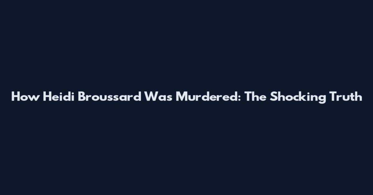 How Heidi Broussard Was Murdered: The Shocking Truth