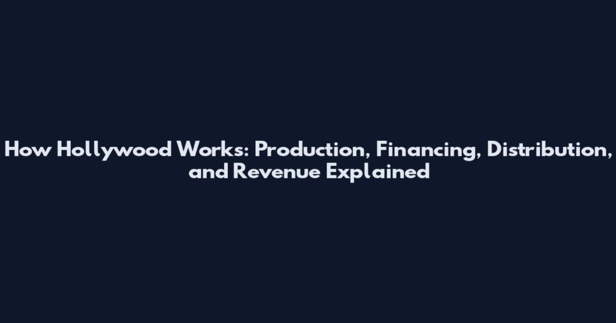 How Hollywood Works: Production, Financing, Distribution, and Revenue Explained