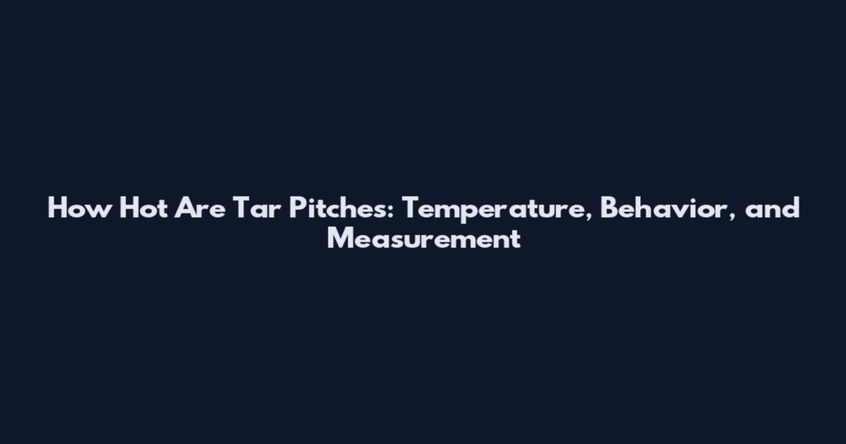 How Hot Are Tar Pitches: Temperature, Behavior, and Measurement