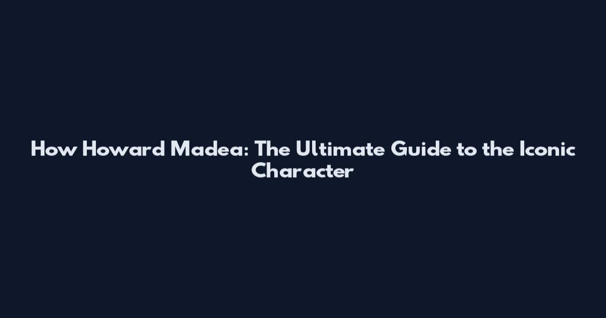 How Howard Madea: The Ultimate Guide to the Iconic Character