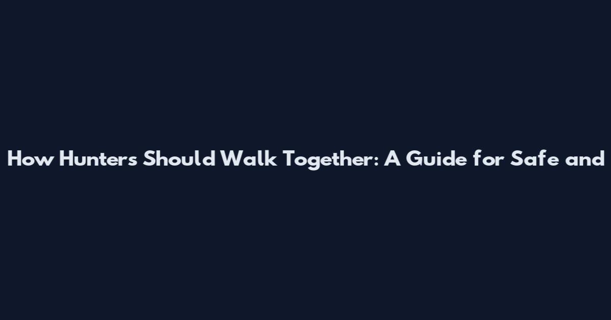 How Hunters Should Walk Together: A Guide for Safe and