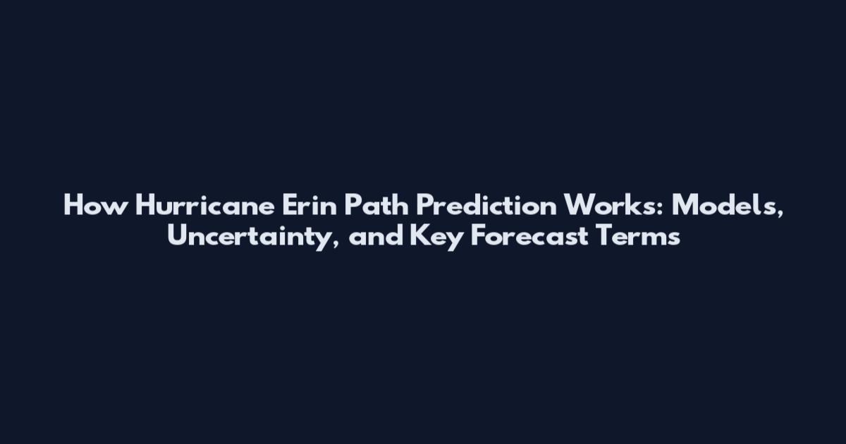 How Hurricane Erin Path Prediction Works: Models, Uncertainty, and Key Forecast Terms