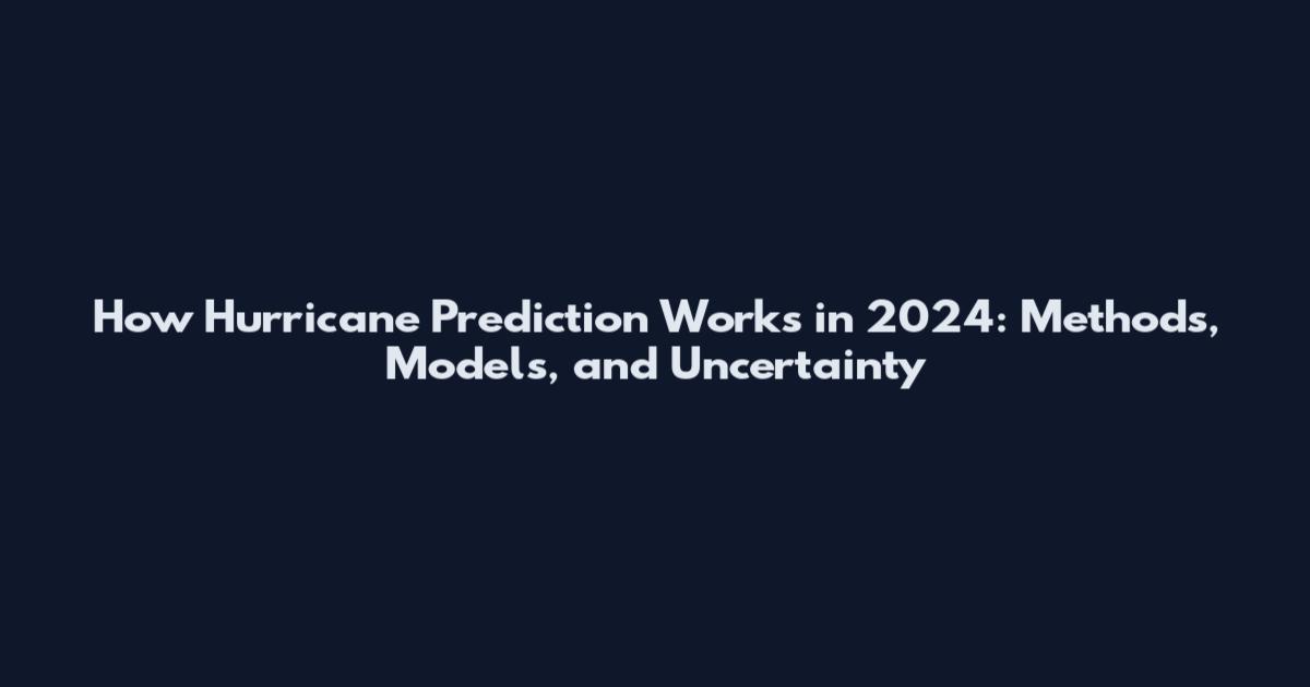 How Hurricane Prediction Works in 2024: Methods, Models, and Uncertainty