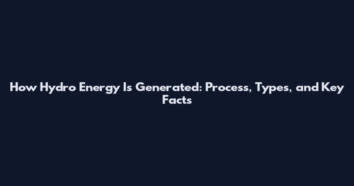 How Hydro Energy Is Generated: Process, Types, and Key Facts