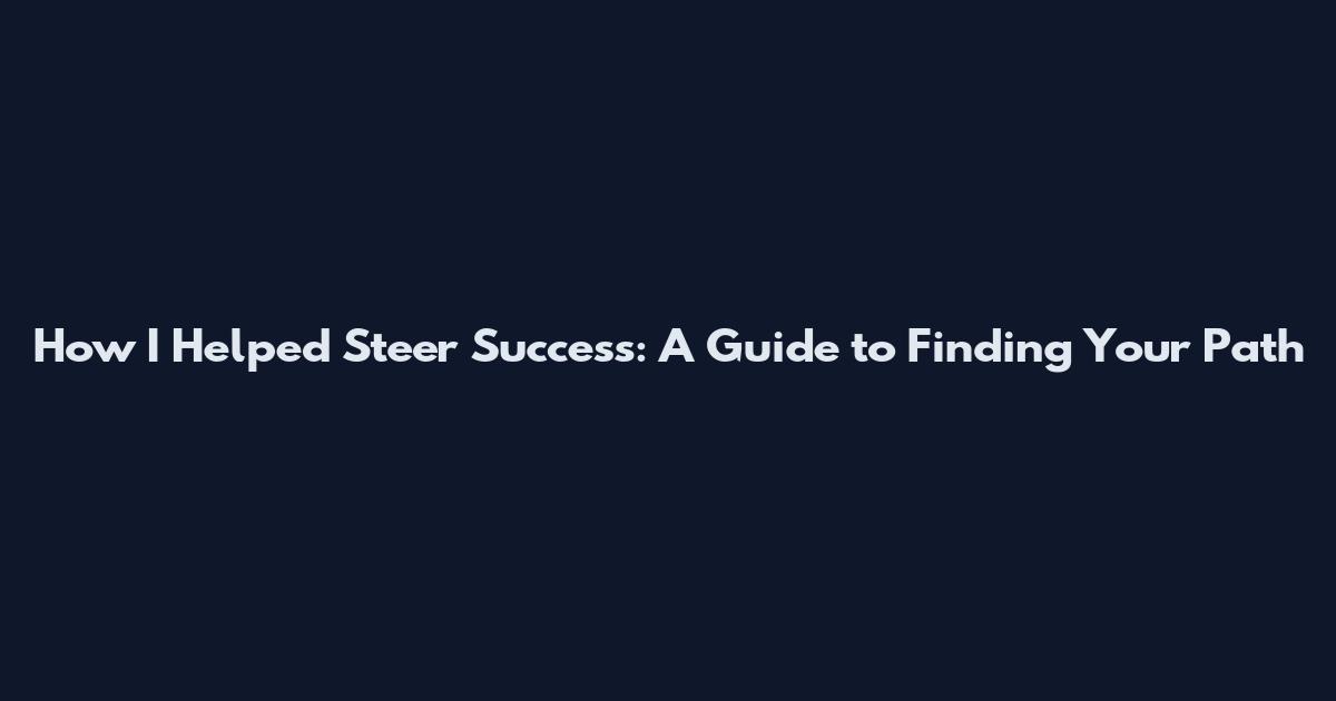 How I Helped Steer Success: A Guide to Finding Your Path