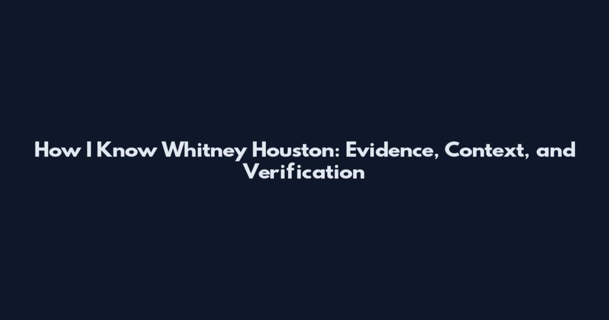 How I Know Whitney Houston: Evidence, Context, and Verification