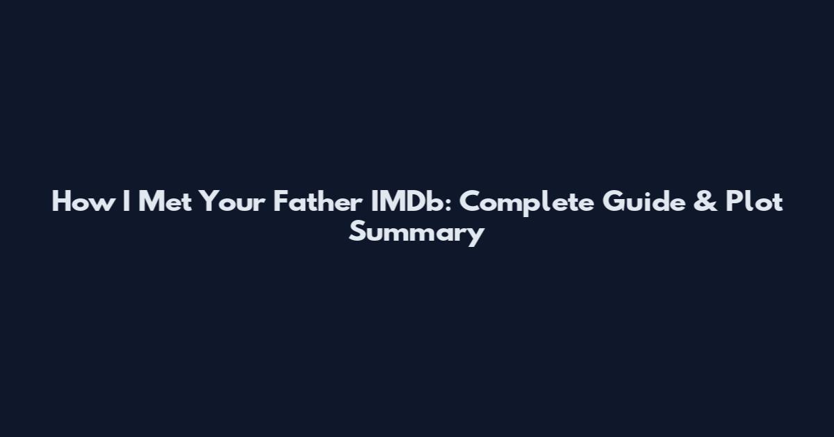 How I Met Your Father IMDb: Complete Guide & Plot Summary