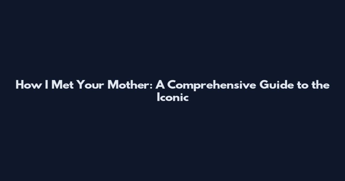 How I Met Your Mother: A Comprehensive Guide to the Iconic