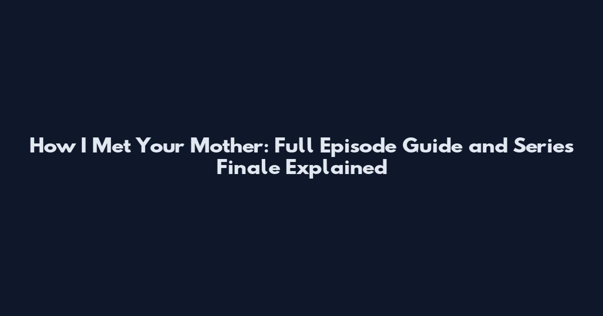 How I Met Your Mother: Full Episode Guide and Series Finale Explained