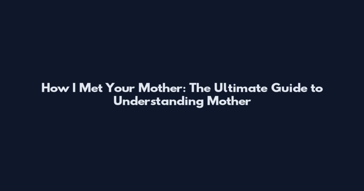 How I Met Your Mother: The Ultimate Guide to Understanding "Mother