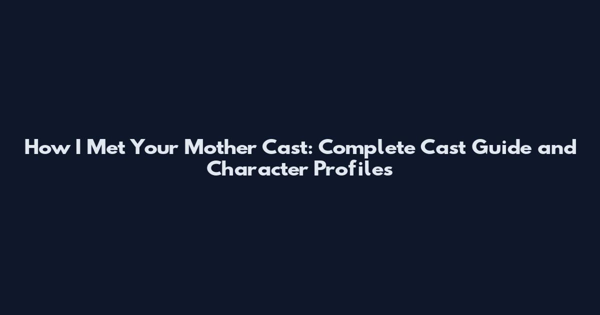 How I Met Your Mother Cast: Complete Cast Guide and Character Profiles