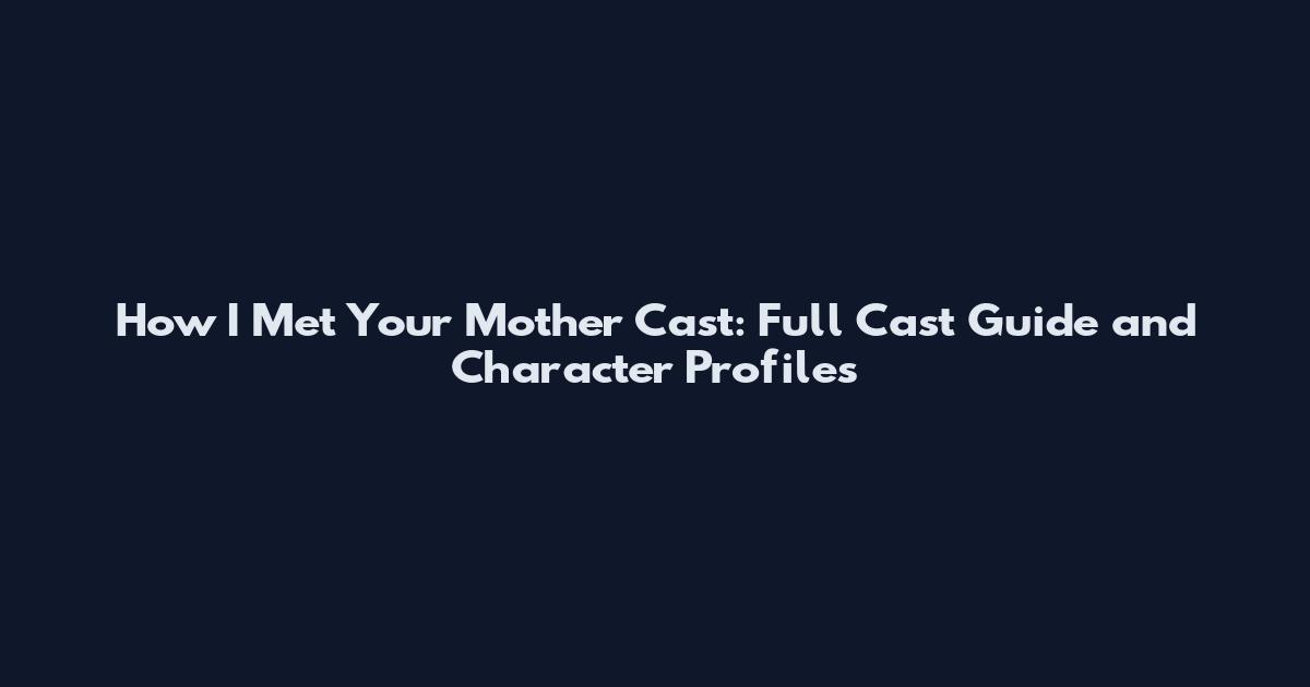 How I Met Your Mother Cast: Full Cast Guide and Character Profiles