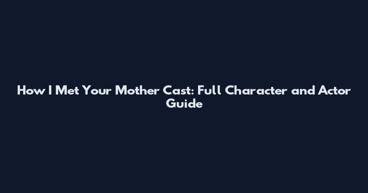 How I Met Your Mother Cast: Full Character and Actor Guide