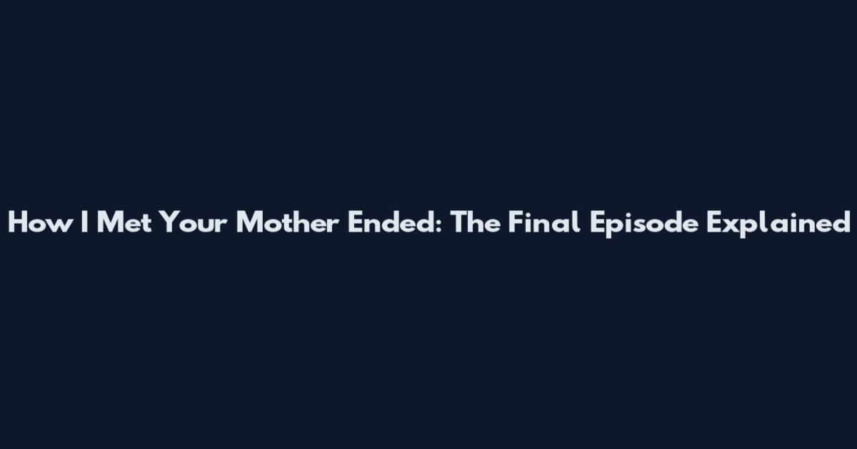 How I Met Your Mother Ended: The Final Episode Explained