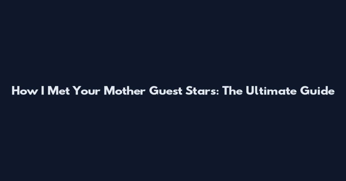 How I Met Your Mother Guest Stars: The Ultimate Guide