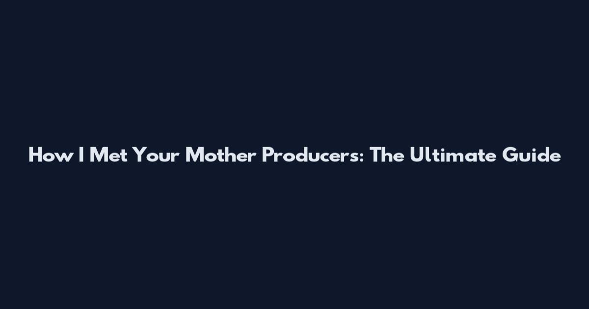 How I Met Your Mother Producers: The Ultimate Guide