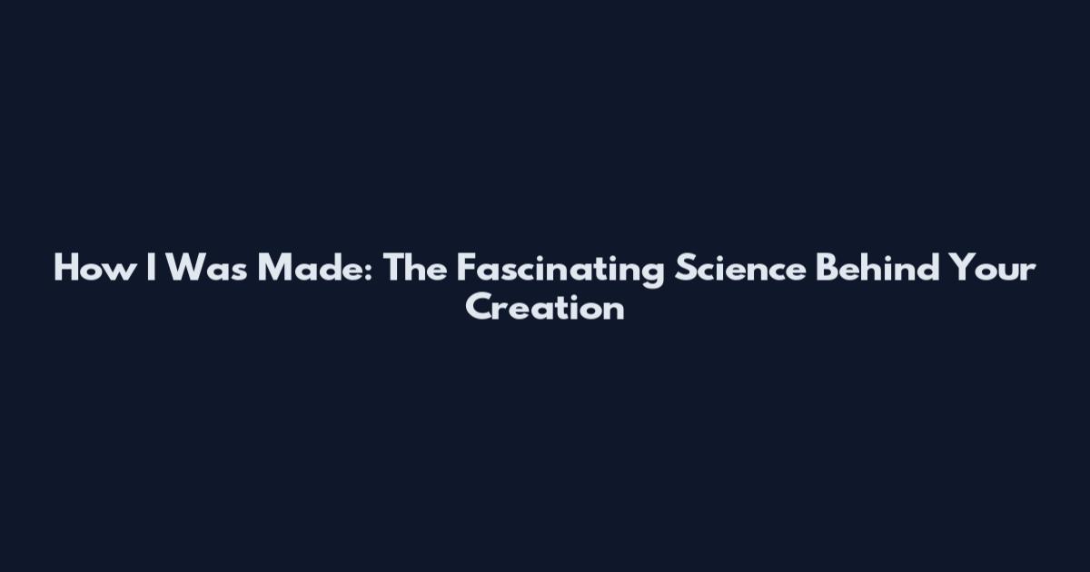 How I Was Made: The Fascinating Science Behind Your Creation